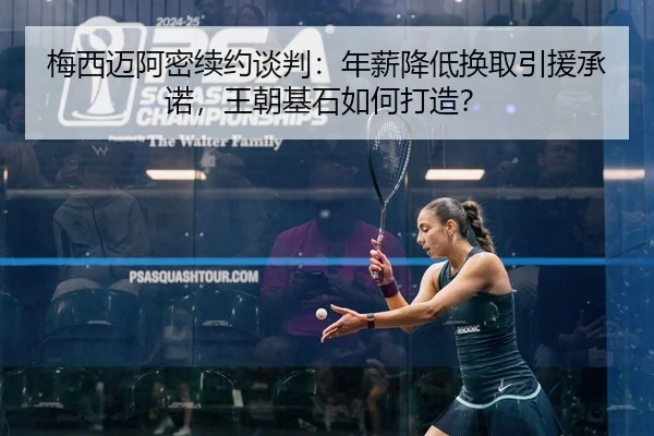 梅西迈阿密续约谈判：年薪降低换取引援承诺，王朝基石如何打造？