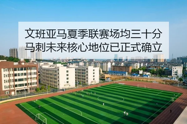 文班亚马夏季联赛场均三十分 马刺未来核心地位已正式确立